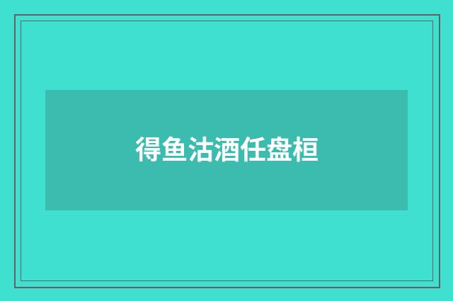 得鱼沽酒任盘桓