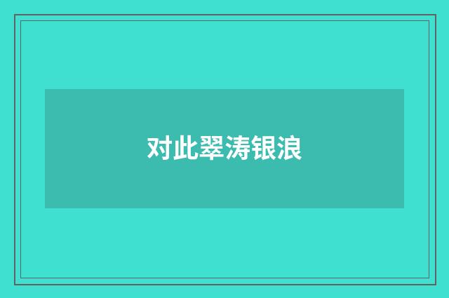 对此翠涛银浪