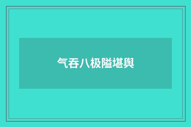 气吞八极隘堪舆