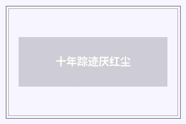 十年踪迹厌红尘