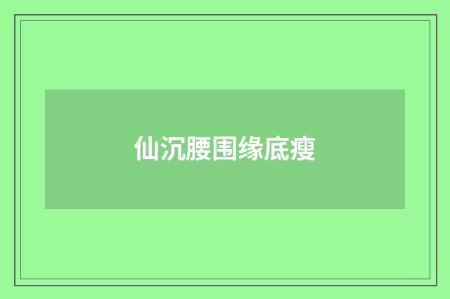 仙沉腰围缘底瘦