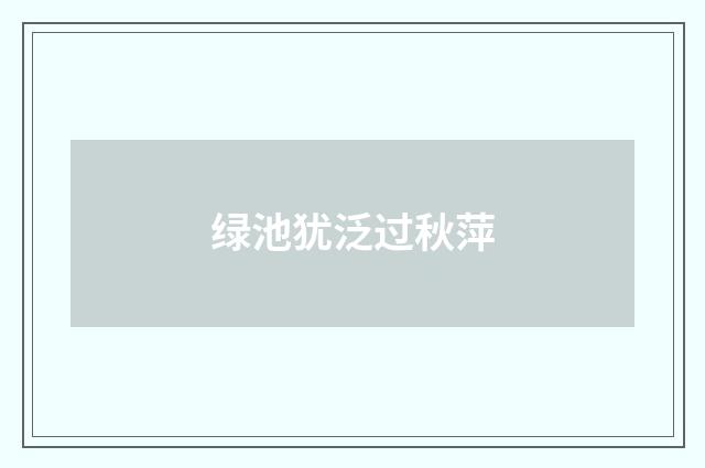绿池犹泛过秋萍