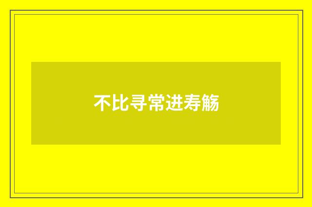 不比寻常进寿觞
