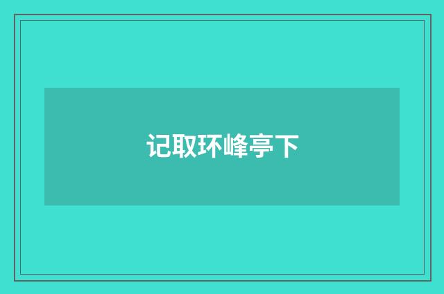 记取环峰亭下