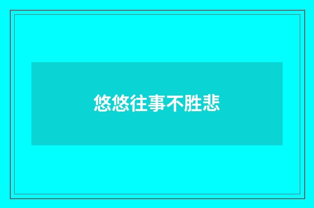 悠悠往事不胜悲