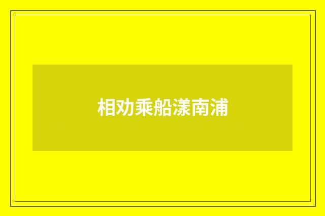 相劝乘船漾南浦