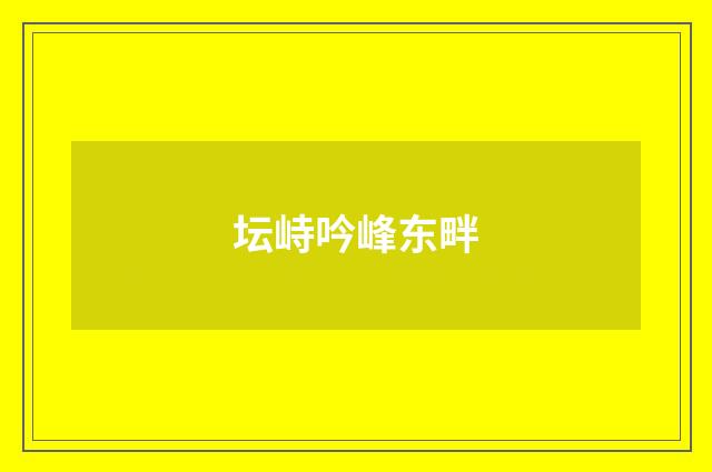 坛峙吟峰东畔