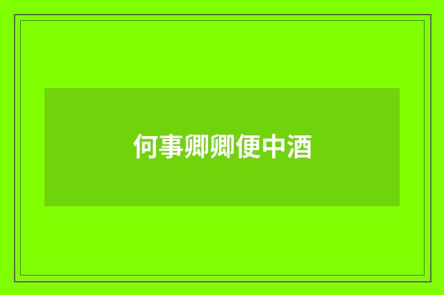 何事卿卿便中酒
