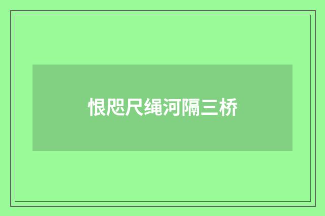 恨咫尺绳河隔三桥