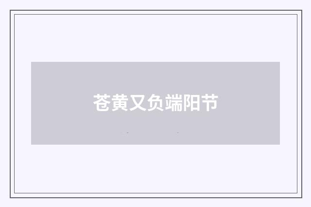 苍黄又负端阳节