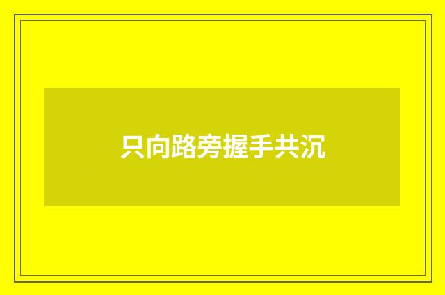 只向路旁握手共沉