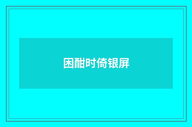 困酣时倚银屏