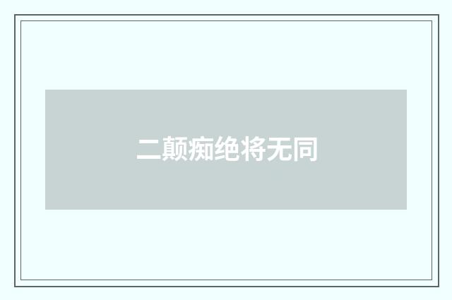 二颠痴绝将无同