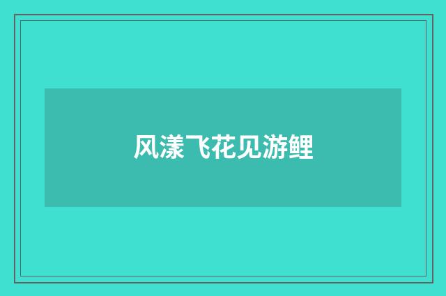 风漾飞花见游鲤