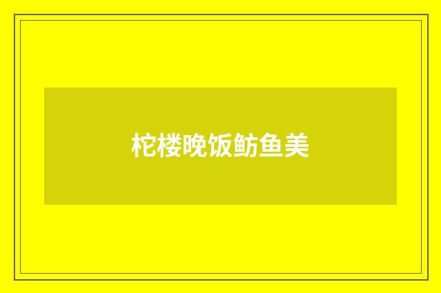 柁楼晚饭鲂鱼美