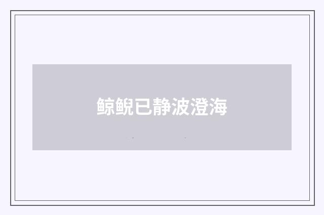 鲸鲵已静波澄海