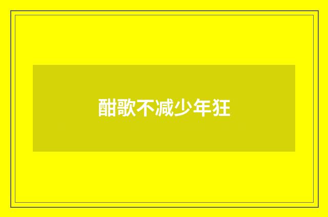酣歌不减少年狂