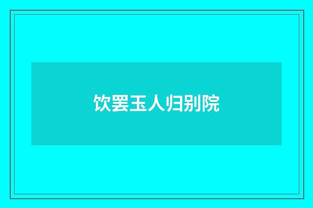 饮罢玉人归别院