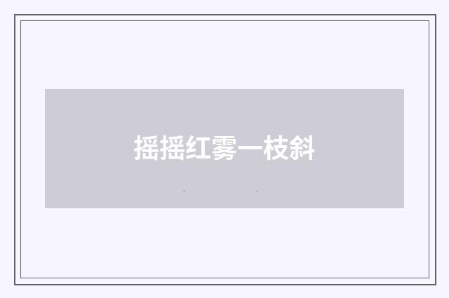 摇摇红雾一枝斜