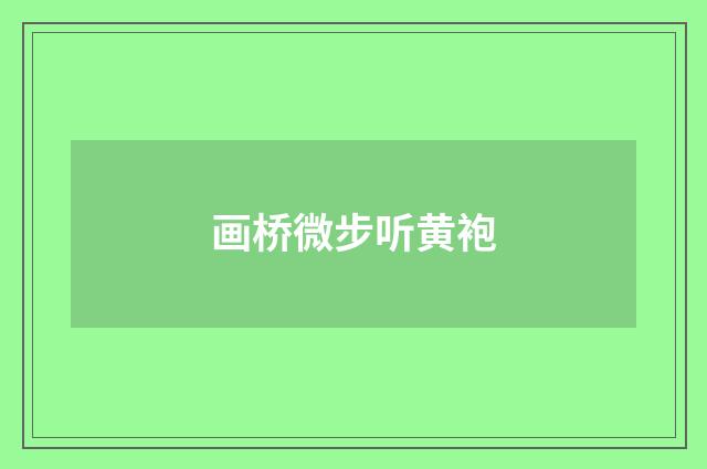 画桥微步听黄袍