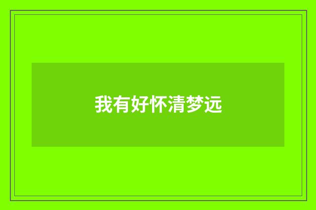 我有好怀清梦远