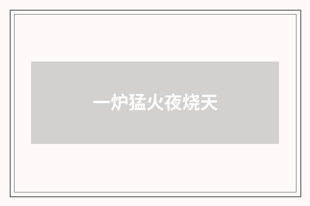 一炉猛火夜烧天