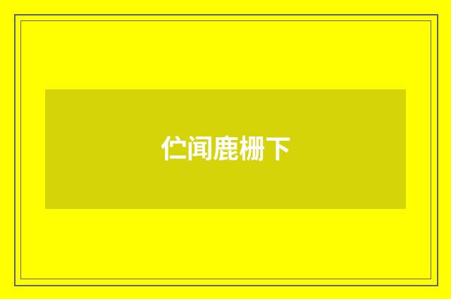 伫闻鹿栅下