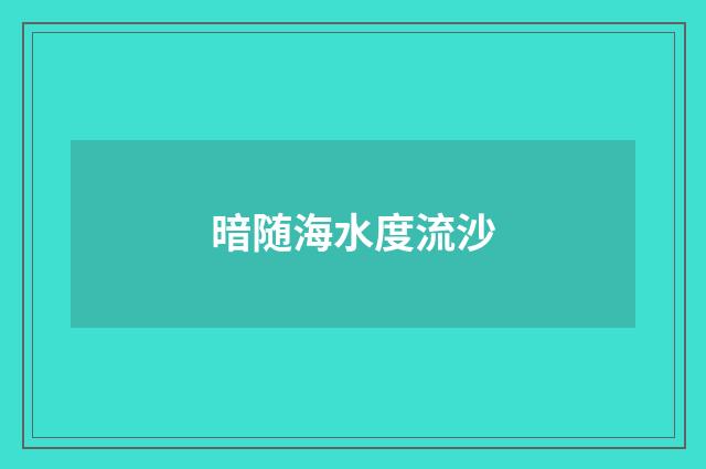 暗随海水度流沙