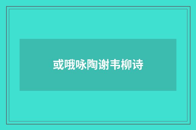 或哦咏陶谢韦柳诗