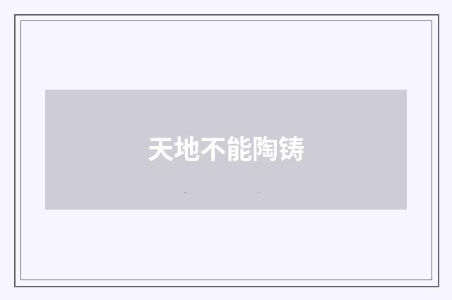 天地不能陶铸
