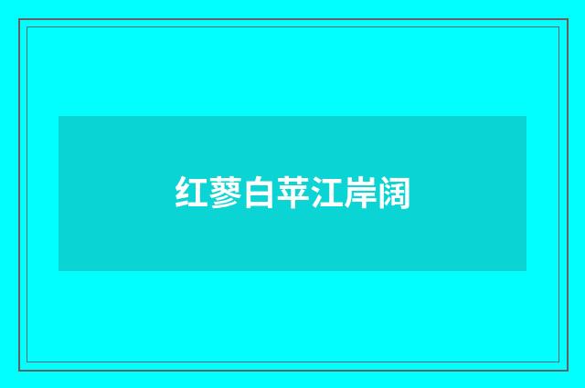 红蓼白苹江岸阔