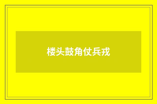 楼头鼓角仗兵戎