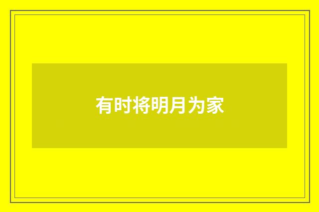 有时将明月为家