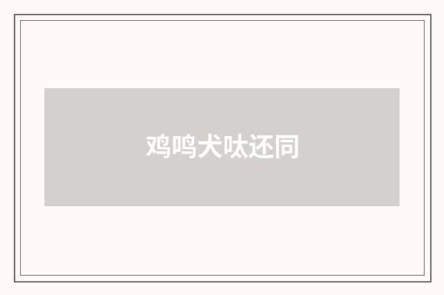 鸡鸣犬呔还同