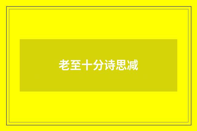 老至十分诗思减