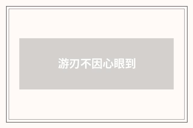 游刃不因心眼到