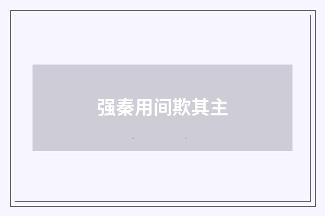 强秦用间欺其主