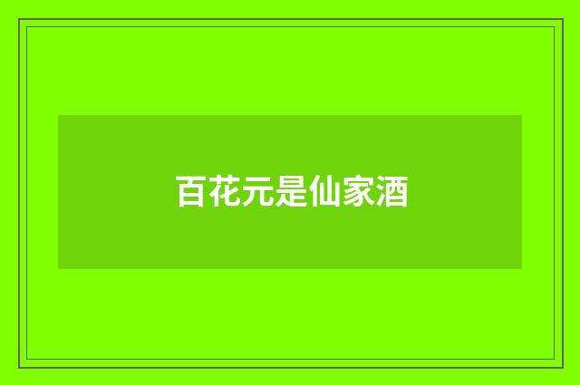 百花元是仙家酒