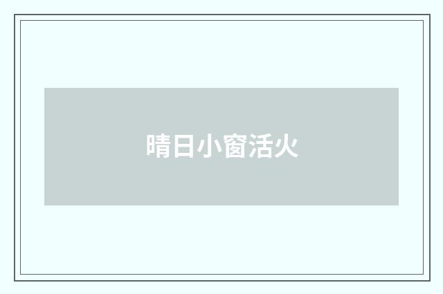 晴日小窗活火