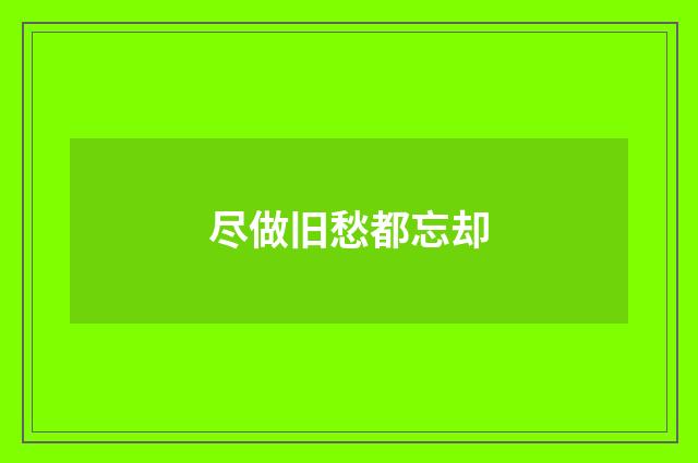 尽做旧愁都忘却