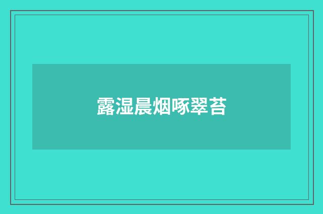 露湿晨烟啄翠苔