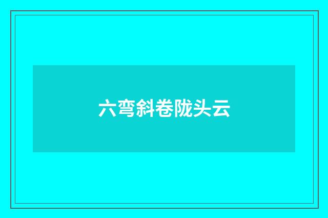 六弯斜卷陇头云