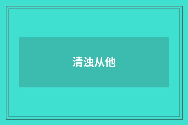 清浊从他