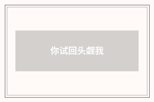 你试回头觑我