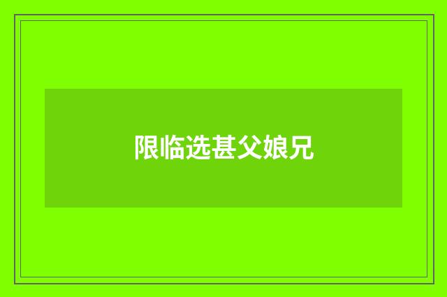 限临选甚父娘兄