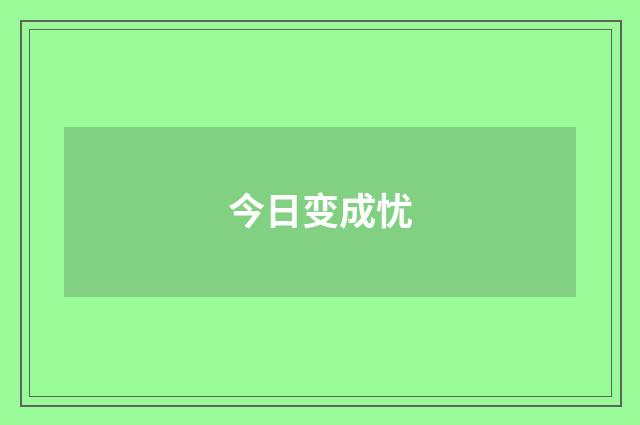 今日变成忧