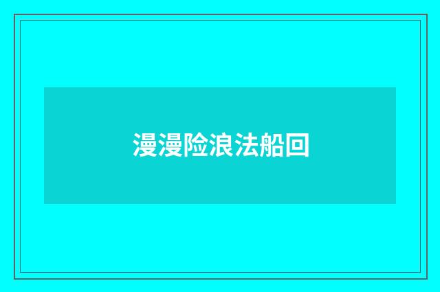 漫漫险浪法船回