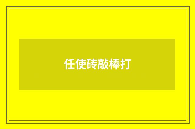 任使砖敲棒打