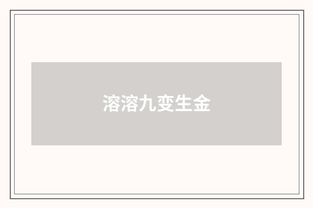溶溶九变生金