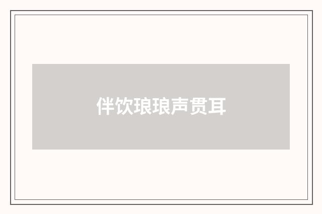 伴饮琅琅声贯耳